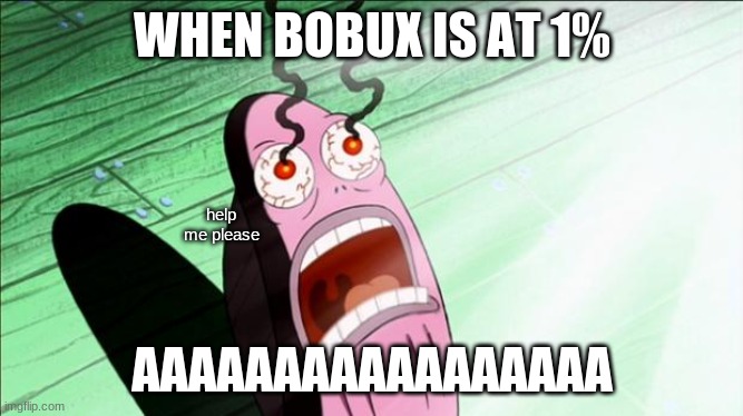 Spongebob My Eyes | WHEN BOBUX IS AT 1%; help me please; AAAAAAAAAAAAAAAAA | image tagged in spongebob my eyes | made w/ Imgflip meme maker