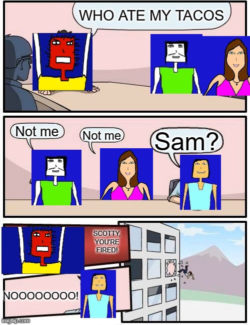 Who ate Microsoft Sam's tacos? | WHO ATE MY TACOS; Not me; Sam? Not me; SCOTTY, YOU'RE FIRED! NOOOOOOOO! | image tagged in memes,boardroom meeting suggestion,davemadson,microsoft sam | made w/ Imgflip meme maker