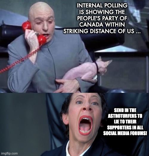 How can you tell when the third party is eating their lunch? | INTERNAL POLLING IS SHOWING THE PEOPLE'S PARTY OF CANADA WITHIN STRIKING DISTANCE OF US ... SEND IN THE ASTROTURFERS TO LIE TO THEIR SUPPORTERS IN ALL SOCIAL MEDIA FORUMS! | image tagged in dr evil and frau,canadian politics | made w/ Imgflip meme maker
