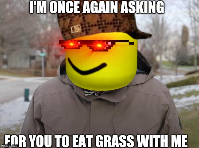 Yes | I'M ONCE AGAIN ASKING; FOR YOU TO EAT GRASS WITH ME | image tagged in bernie sanders once again asking | made w/ Imgflip meme maker