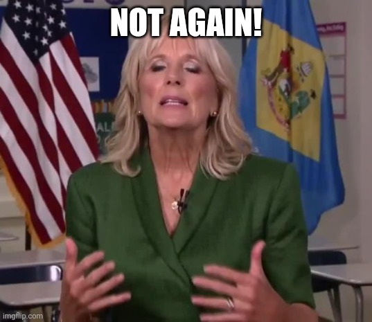 Jill Biden | NOT AGAIN! | image tagged in jill biden | made w/ Imgflip meme maker
