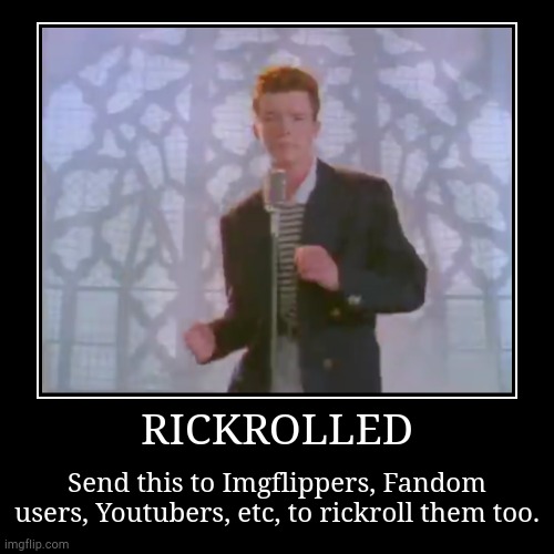 Rick rolled | RICKROLLED | Send this to Imgflippers, Fandom users, Youtubers, etc, to rickroll them too. | image tagged in funny,demotivationals,rickroll,never gonna give you up,never gonna let you down,never gonna run around and desert you | made w/ Imgflip demotivational maker
