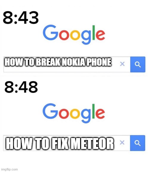 google before after | HOW TO BREAK NOKIA PHONE; HOW TO FIX METEOR | image tagged in google before after | made w/ Imgflip meme maker