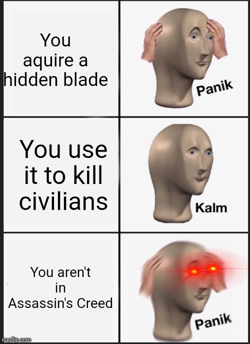 Panik Kalm Panik | You aquire a hidden blade; You use it to kill civilians; You aren't in Assassin's Creed | image tagged in memes,panik kalm panik | made w/ Imgflip meme maker