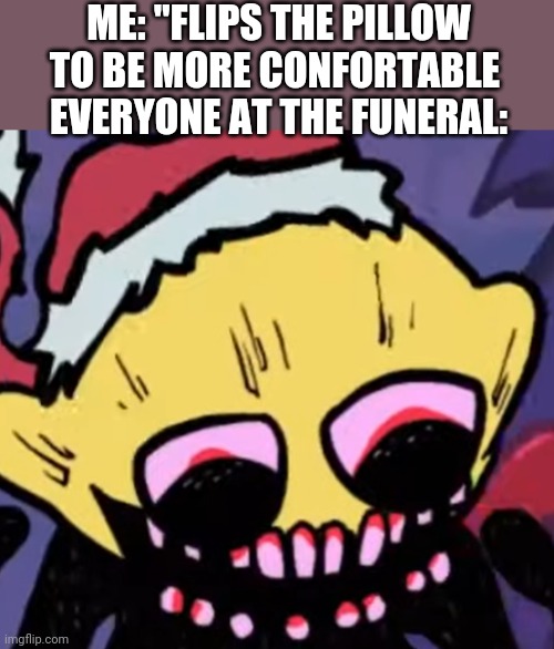 Somethings wrong | ME: "FLIPS THE PILLOW TO BE MORE CONFORTABLE 
EVERYONE AT THE FUNERAL: | image tagged in lemon demon | made w/ Imgflip meme maker