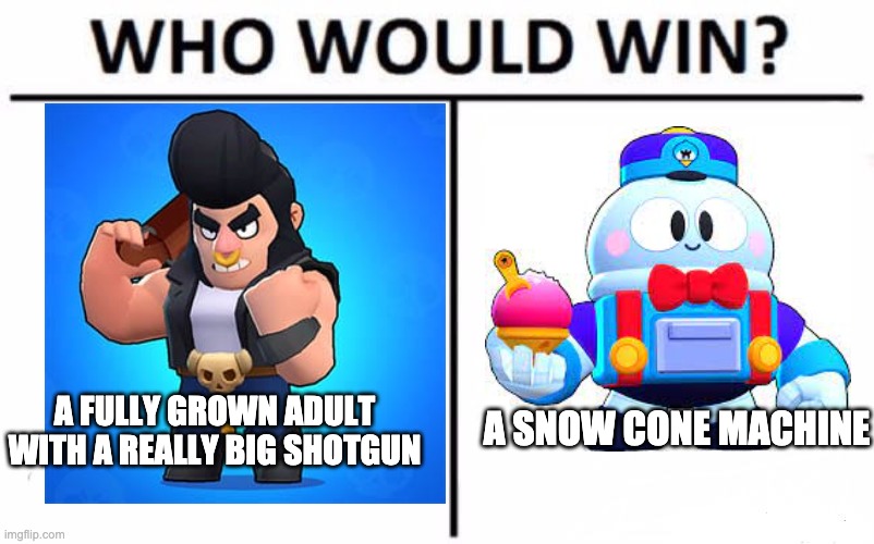 Who Would Win? | A SNOW CONE MACHINE; A FULLY GROWN ADULT WITH A REALLY BIG SHOTGUN | image tagged in memes,who would win | made w/ Imgflip meme maker