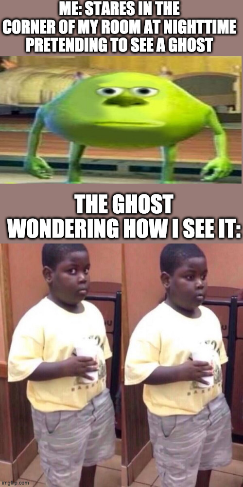 I never said she stole my money | ME: STARES IN THE CORNER OF MY ROOM AT NIGHTTIME PRETENDING TO SEE A GHOST; THE GHOST WONDERING HOW I SEE IT: | image tagged in awkward black kid,same,ghost,mike wazowski | made w/ Imgflip meme maker
