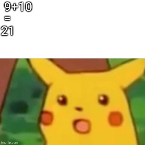 9+10 | 9+10; =; 21 | image tagged in memes,surprised pikachu | made w/ Imgflip meme maker