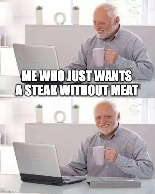 Hide the Pain Harold Meme | ME WHO JUST WANTS A STEAK WITHOUT MEAT | image tagged in memes,hide the pain harold | made w/ Imgflip meme maker