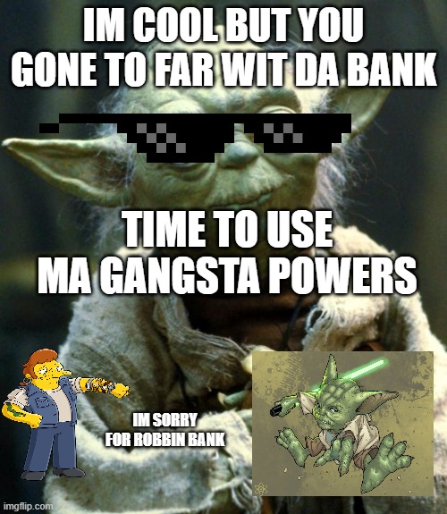 yoda tryna be gangsta but ends up being a good guy | IM COOL BUT YOU GONE TO FAR WIT DA BANK; TIME TO USE MA GANGSTA POWERS; IM SORRY FOR ROBBIN BANK | image tagged in memes,star wars yoda | made w/ Imgflip meme maker