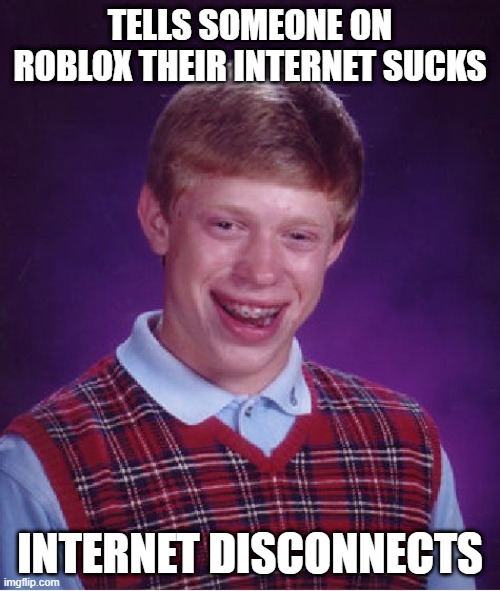 *insert relevant title here* | TELLS SOMEONE ON ROBLOX THEIR INTERNET SUCKS; INTERNET DISCONNECTS | image tagged in memes,bad luck brian | made w/ Imgflip meme maker
