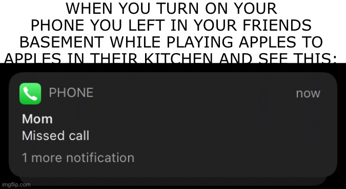 WHEN YOU TURN ON YOUR PHONE YOU LEFT IN YOUR FRIENDS BASEMENT WHILE PLAYING APPLES TO APPLES IN THEIR KITCHEN AND SEE THIS: | made w/ Imgflip meme maker