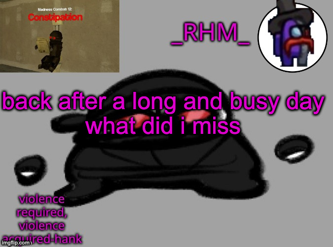 dsifhdsofhadusifgdshfdshbvcdsahgfsJK | back after a long and busy day
what did i miss | image tagged in rhm temp | made w/ Imgflip meme maker