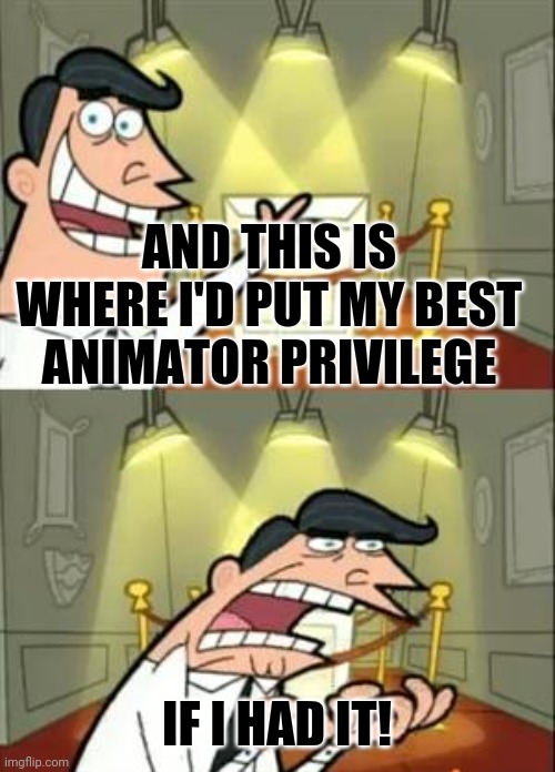This Is Where I'd Put My Trophy If I Had One | AND THIS IS WHERE I'D PUT MY BEST ANIMATOR PRIVILEGE; IF I HAD IT! | image tagged in memes,this is where i'd put my trophy if i had one | made w/ Imgflip meme maker