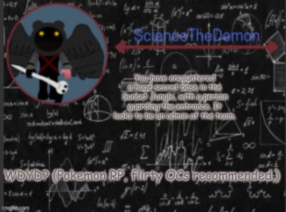 Science's template for scientists | You have encountered a huge secret base in the Sunset Jungle, with a person guarding the entrance. It looks to be an admin of the team. WDYD? (Pokemon RP, flirty OCs recommended.) | image tagged in science's template for scientists | made w/ Imgflip meme maker