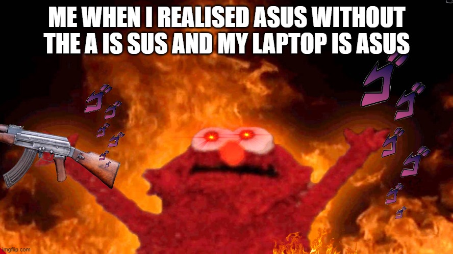 elmo fire | ME WHEN I REALISED ASUS WITHOUT THE A IS SUS AND MY LAPTOP IS ASUS | image tagged in elmo fire | made w/ Imgflip meme maker