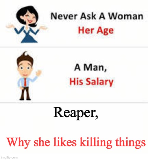 Never ask a woman her age | Reaper, Why she likes killing things | image tagged in never ask a woman her age | made w/ Imgflip meme maker