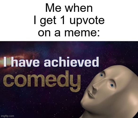 I have achieved COMEDY | Me when I get 1 upvote on a meme: | image tagged in i have achieved comedy,memes,meme man,comedy | made w/ Imgflip meme maker