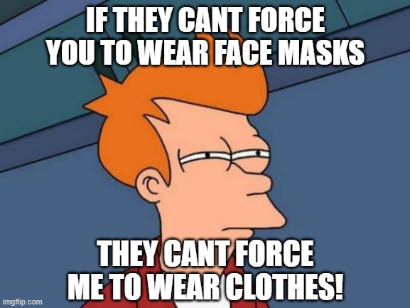 No Masks, No Clothes | IF THEY CANT FORCE YOU TO WEAR FACE MASKS; THEY CANT FORCE ME TO WEAR CLOTHES! | image tagged in memes,futurama fry | made w/ Imgflip meme maker