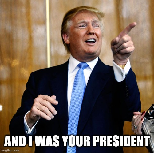 Donal Trump Birthday | AND I WAS YOUR PRESIDENT | image tagged in donal trump birthday | made w/ Imgflip meme maker