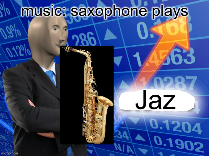 Me: I like Jazz too!  Her: no, that's not Jazz. | music: saxophone plays; Jaz | image tagged in empty stonks,jazz,music,pop music | made w/ Imgflip meme maker