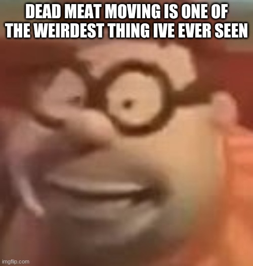 not like scp 610, irl meat | DEAD MEAT MOVING IS ONE OF THE WEIRDEST THING IVE EVER SEEN | image tagged in carl wheezer sussy | made w/ Imgflip meme maker