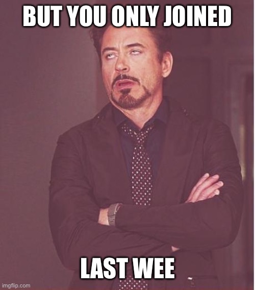Face You Make Robert Downey Jr Meme | BUT YOU ONLY JOINED LAST WEEK | image tagged in memes,face you make robert downey jr | made w/ Imgflip meme maker
