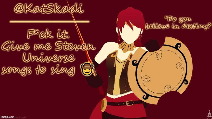 Kat's Pyrrha Template |  F*ck it. Give me Steven Universe songs to sing 🤠 | image tagged in kat's pyrrha template | made w/ Imgflip meme maker
