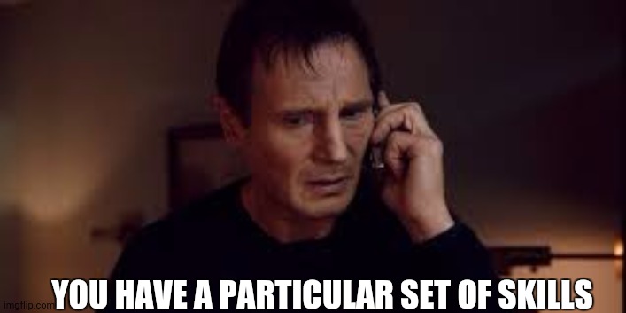 set of skills | YOU HAVE A PARTICULAR SET OF SKILLS | image tagged in set of skills | made w/ Imgflip meme maker
