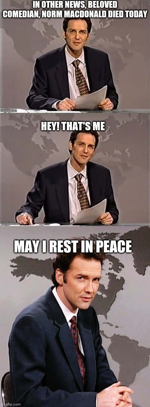 RIP NORM! | IN OTHER NEWS, BELOVED COMEDIAN, NORM MACDONALD DIED TODAY; HEY! THAT'S ME; MAY I REST IN PEACE | image tagged in weekend update with norm,norm macdonald,rip,comedian | made w/ Imgflip meme maker
