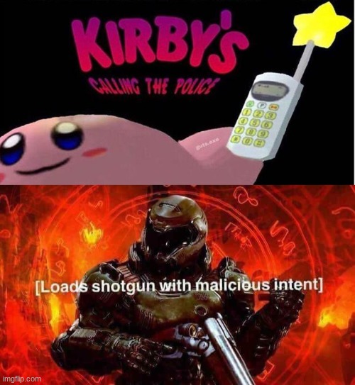 image tagged in kirby's calling the police,loads shotgun with malicious intent | made w/ Imgflip meme maker