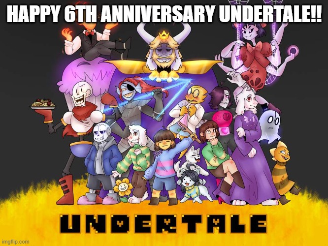 In my time zone it is | HAPPY 6TH ANNIVERSARY UNDERTALE!! | made w/ Imgflip meme maker