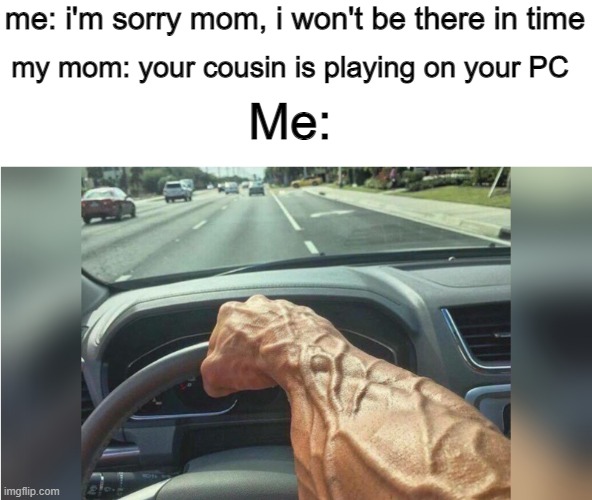 Speed of Light | my mom: your cousin is playing on your PC; me: i'm sorry mom, i won't be there in time; Me: | image tagged in cars,memes | made w/ Imgflip meme maker