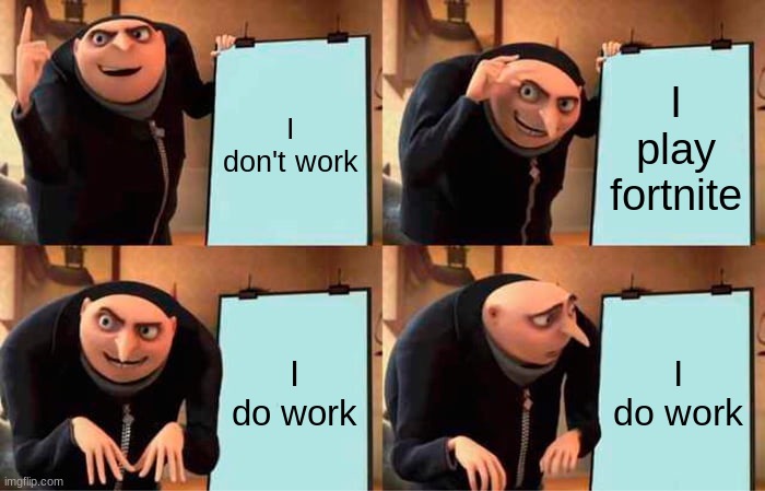 Mistaken | I don't work; I play fortnite; I do work; I do work | image tagged in memes,gru's plan | made w/ Imgflip meme maker