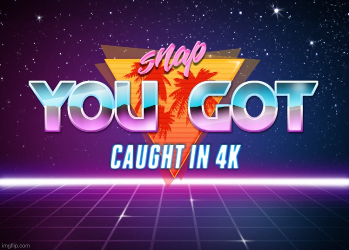 caught in 4k | image tagged in caught in 4k | made w/ Imgflip meme maker