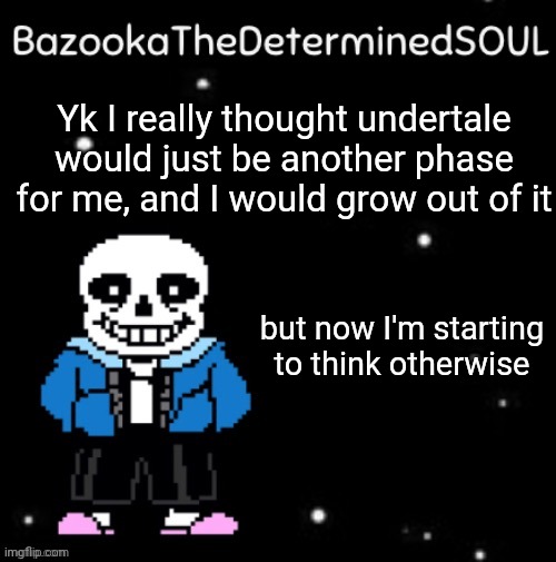 Sans temp #3 | Yk I really thought undertale would just be another phase for me, and I would grow out of it; but now I'm starting to think otherwise | image tagged in sans temp 3 | made w/ Imgflip meme maker