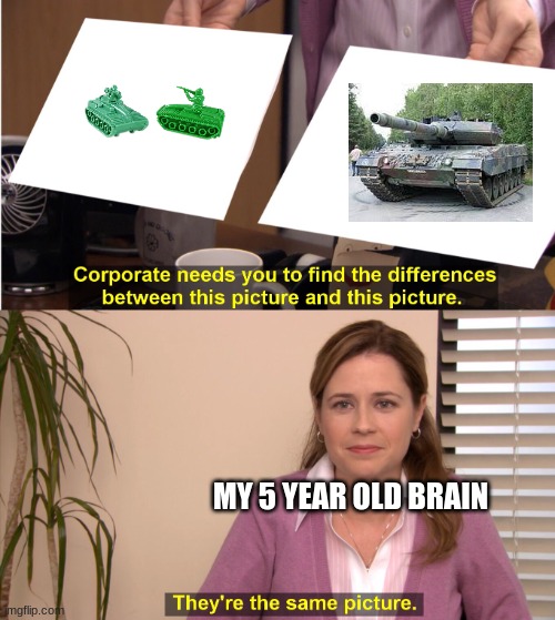 My 5 year old brain meme | MY 5 YEAR OLD BRAIN | image tagged in there the same image | made w/ Imgflip meme maker