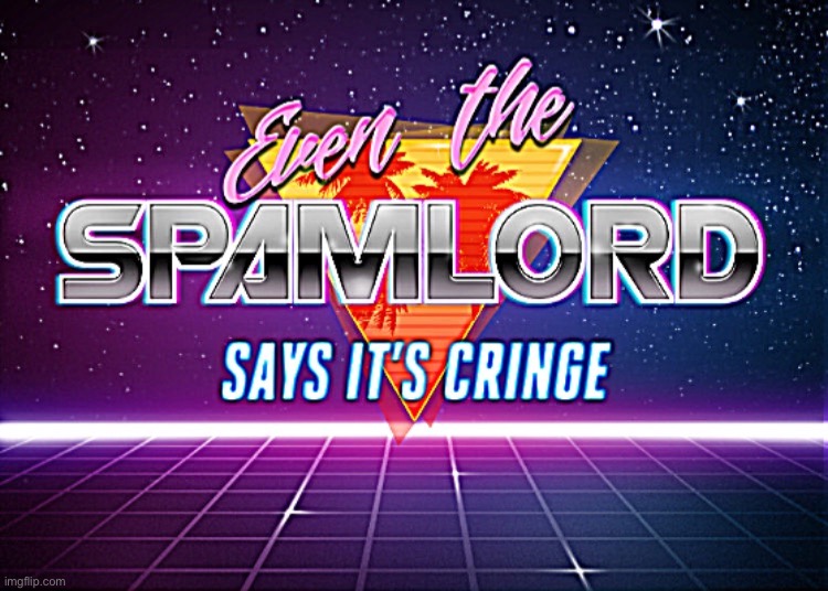 Even the spamlord says it’s cringe | image tagged in even the spamlord says it s cringe sharpened | made w/ Imgflip meme maker