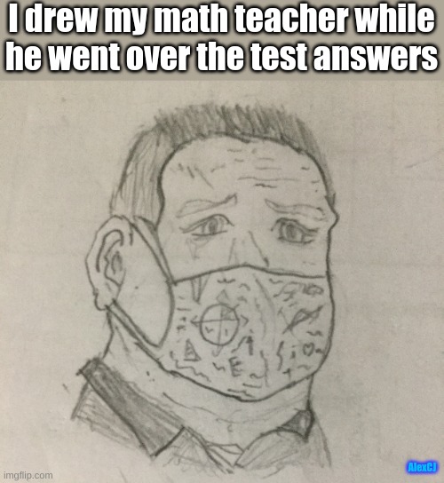 He was partially amused | I drew my math teacher while he went over the test answers; AlexCJ | image tagged in drawings,drawing,math,maths,test,i ran out of tags | made w/ Imgflip meme maker