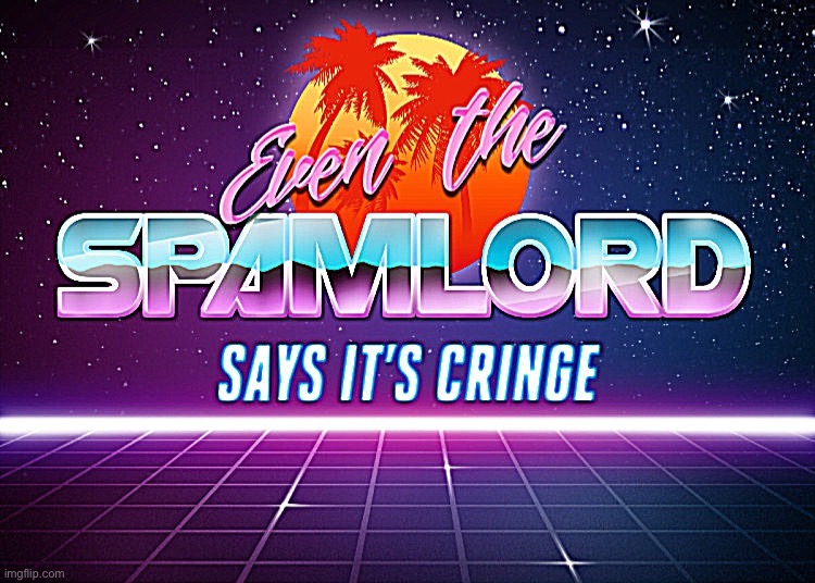 Even the spamlord says it’s cringe | image tagged in even the spamlord says it s cringe sharpened | made w/ Imgflip meme maker