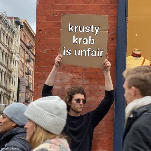 krusty krab is unfair | krusty krab is unfair | image tagged in memes,guy holding cardboard sign | made w/ Imgflip meme maker