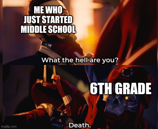 What the hell are you? Death | ME WHO JUST STARTED MIDDLE SCHOOL; 6TH GRADE | image tagged in what the hell are you death | made w/ Imgflip meme maker