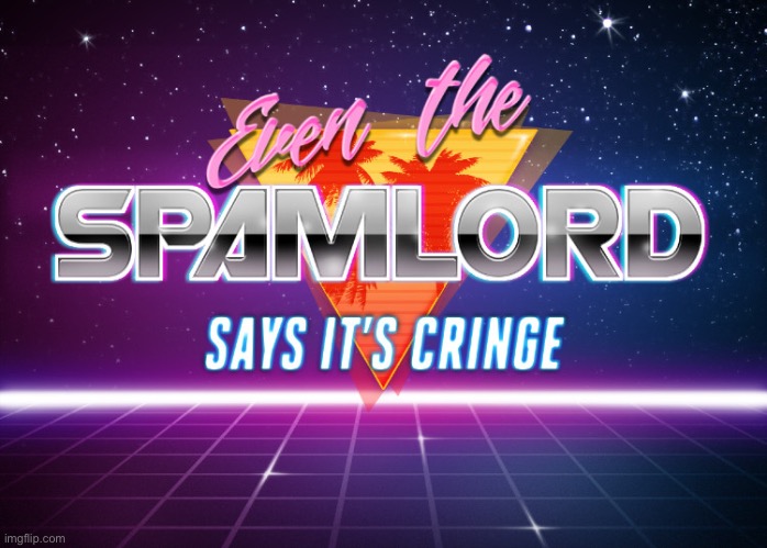 Even the spamlord says it’s cringe | image tagged in even the spamlord says it s cringe | made w/ Imgflip meme maker