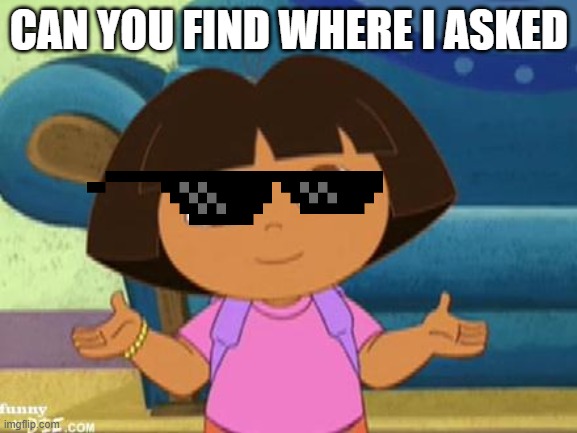 Hola soy dora | CAN YOU FIND WHERE I ASKED | image tagged in hola soy dora | made w/ Imgflip meme maker