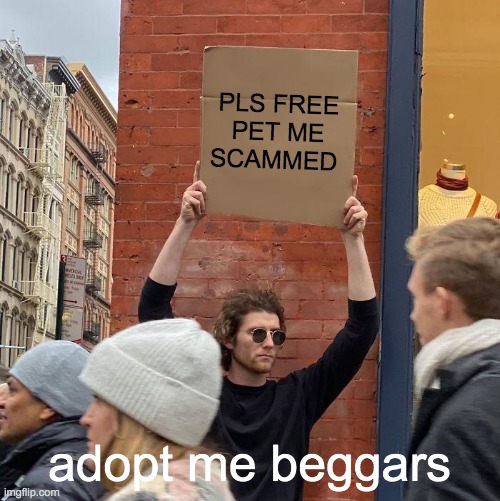 PLS FREE PET ME SCAMMED; adopt me beggars | image tagged in memes,guy holding cardboard sign | made w/ Imgflip meme maker