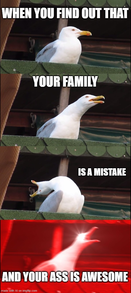 Inhaling Seagull | WHEN YOU FIND OUT THAT; YOUR FAMILY; IS A MISTAKE; AND YOUR ASS IS AWESOME | image tagged in memes,inhaling seagull | made w/ Imgflip meme maker