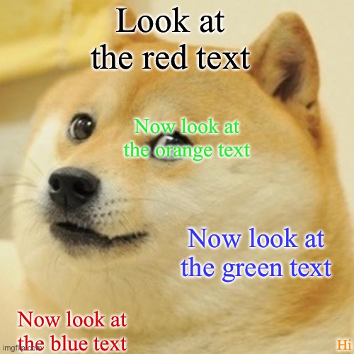 Hi! | Look at the red text; Now look at the orange text; Now look at the green text; Now look at the blue text; Hi | image tagged in memes,doge | made w/ Imgflip meme maker