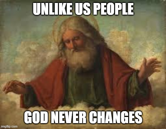 god | UNLIKE US PEOPLE; GOD NEVER CHANGES | image tagged in god | made w/ Imgflip meme maker
