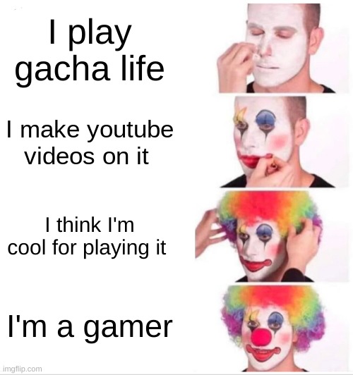 Clown Applying Makeup Meme | I play gacha life; I make youtube videos on it; I think I'm cool for playing it; I'm a gamer | image tagged in memes,clown applying makeup | made w/ Imgflip meme maker