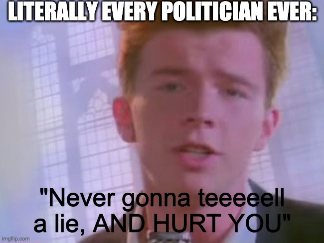 Rickroll | LITERALLY EVERY POLITICIAN EVER:; "Never gonna teeeeell a lie, AND HURT YOU" | image tagged in rickroll,politicans,lies,liars,liar | made w/ Imgflip meme maker